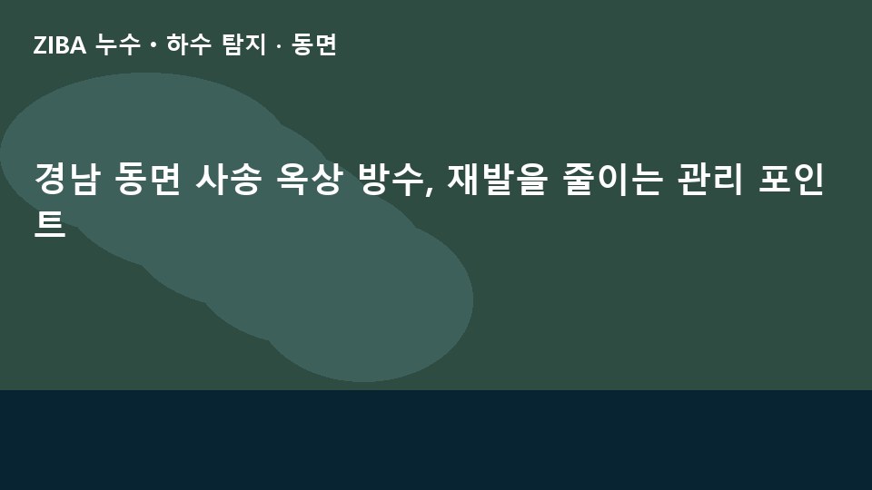 경남 동면 사송 옥상 방수, 재발을 줄이는 관리 포인트