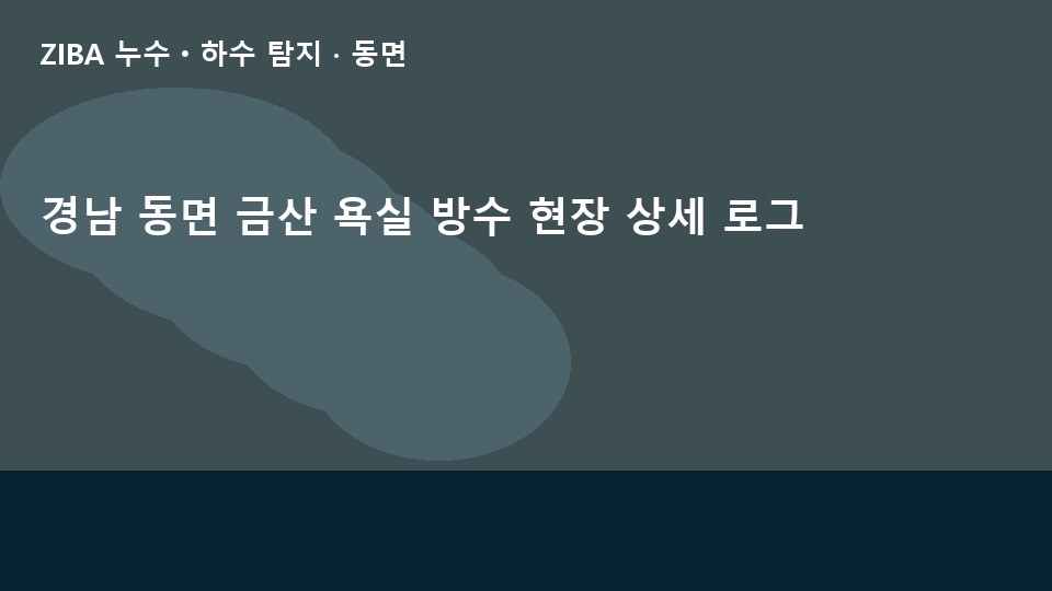 경남 동면 금산 욕실 방수 현장 상세 로그