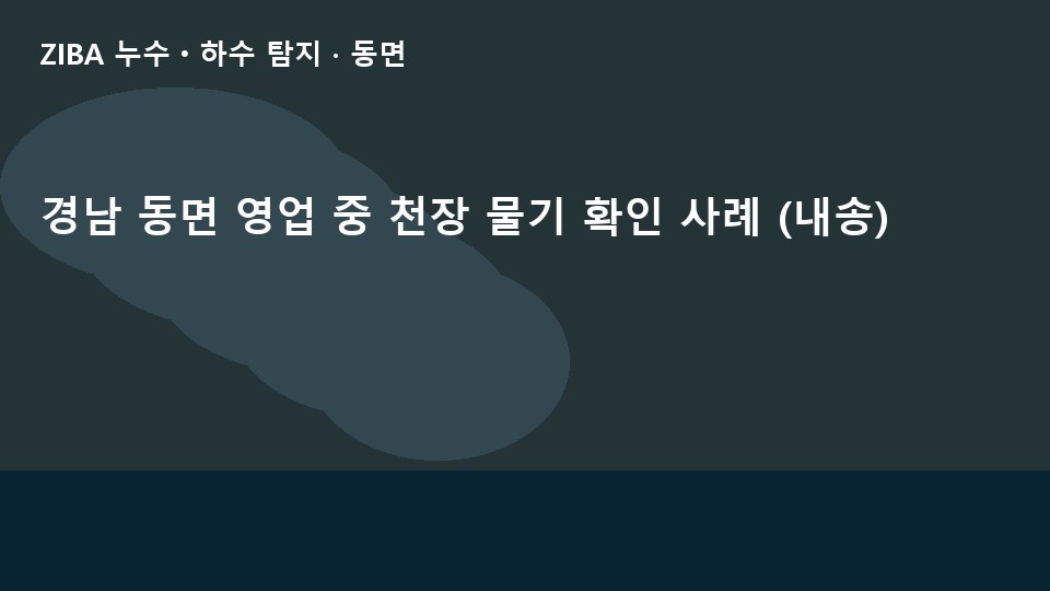 경남 동면 영업 중 천장 물기 확인 사례 (내송)