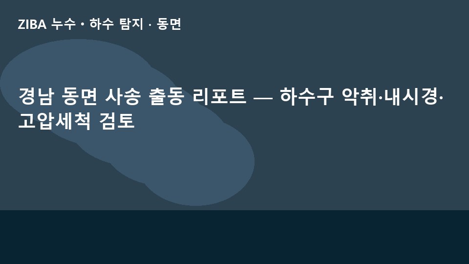 경남 동면 사송 출동 리포트 — 하수구 악취·내시경·고압세척 검토